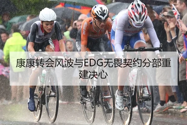 康康转会风波与EDG无畏契约分部重建决心
